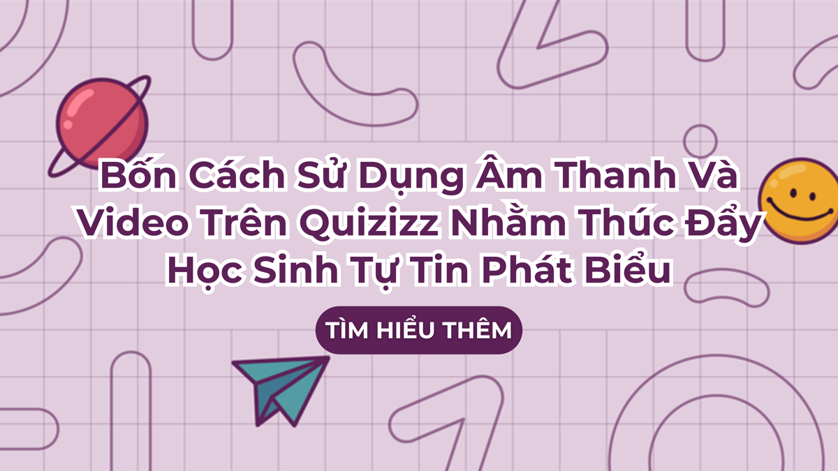 Bốn Cách Sử Dụng Âm Thanh Và Video Trên Quizizz Nhằm Thúc Đẩy Học Sinh Tự Tin Phát Biểu_Web